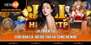 JILI Điện Tử - Chơi Bắn Cá, Nổ Hũ Thả Ga Cùng NEW88